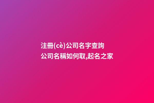 注冊(cè)公司名字查詢 公司名稱如何取,起名之家